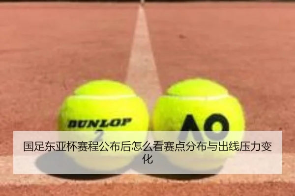 国足东亚杯赛程公布后怎么看赛点分布与出线压力变化